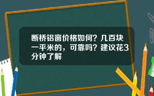 断桥铝窗价格如何？几百块一平米的，可靠吗？建议花3分钟了解
