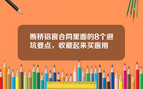 断桥铝窗合同里面的8个避坑要点，收藏起来买窗用
