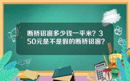 断桥铝窗多少钱一平米？350元是不是假的断桥铝窗？