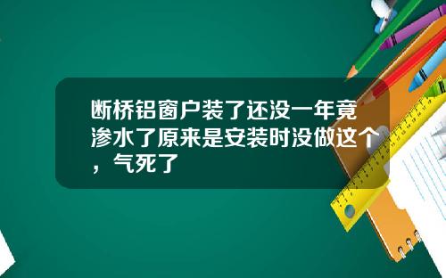 断桥铝窗户装了还没一年竟渗水了原来是安装时没做这个，气死了