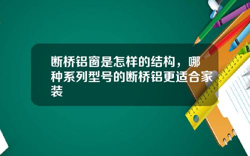 断桥铝窗是怎样的结构，哪种系列型号的断桥铝更适合家装