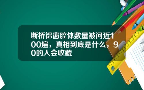 断桥铝窗腔体数量被问近100遍，真相到底是什么，90的人会收藏