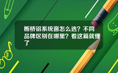 断桥铝系统窗怎么选？不同品牌区别在哪里？看这篇就懂了