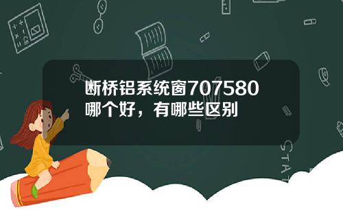 断桥铝系统窗707580哪个好，有哪些区别