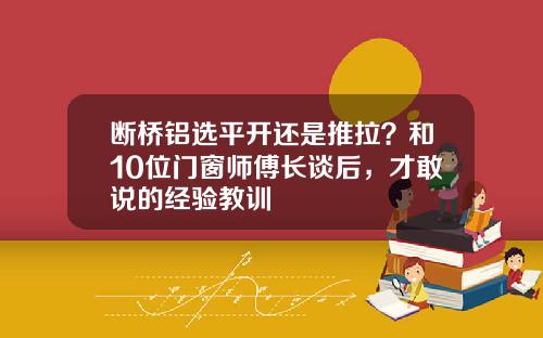 断桥铝选平开还是推拉？和10位门窗师傅长谈后，才敢说的经验教训