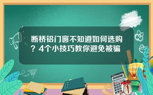 断桥铝门窗不知道如何选购？4个小技巧教你避免被骗