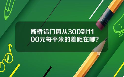 断桥铝门窗从300到1100元每平米的差距在哪？