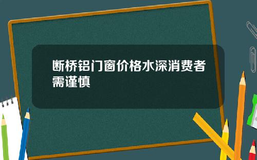 断桥铝门窗价格水深消费者需谨慎