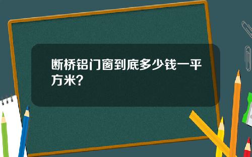 断桥铝门窗到底多少钱一平方米？