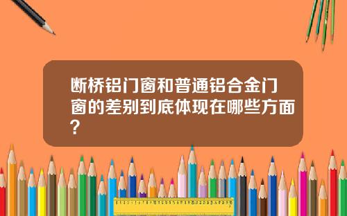 断桥铝门窗和普通铝合金门窗的差别到底体现在哪些方面？