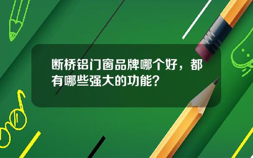 断桥铝门窗品牌哪个好，都有哪些强大的功能？