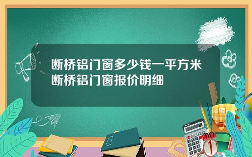 断桥铝门窗多少钱一平方米断桥铝门窗报价明细
