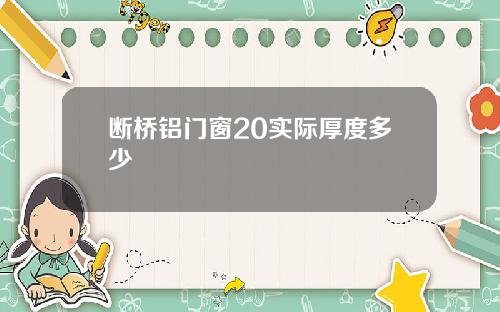 断桥铝门窗20实际厚度多少