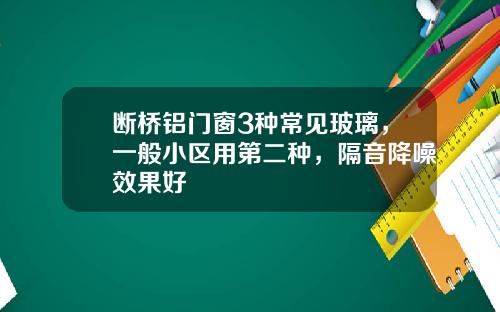 断桥铝门窗3种常见玻璃，一般小区用第二种，隔音降噪效果好