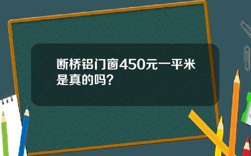 断桥铝门窗450元一平米是真的吗？