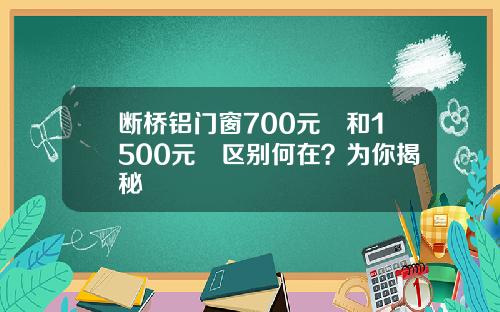 断桥铝门窗700元㎡和1500元㎡区别何在？为你揭秘