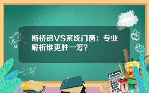 断桥铝VS系统门窗：专业解析谁更胜一筹？