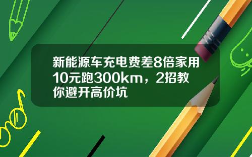 新能源车充电费差8倍家用10元跑300km，2招教你避开高价坑