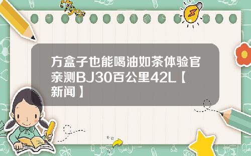 方盒子也能喝油如茶体验官亲测BJ30百公里42L【新闻】