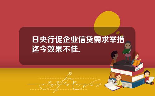 日央行促企业信贷需求举措迄今效果不佳.