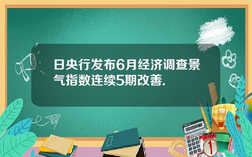 日央行发布6月经济调查景气指数连续5期改善.