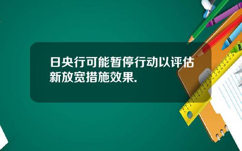 日央行可能暂停行动以评估新放宽措施效果.