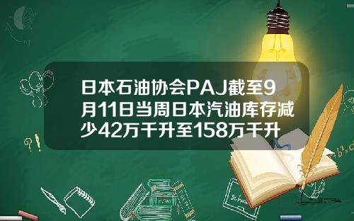 日本石油协会PAJ截至9月11日当周日本汽油库存减少42万千升至158万千升