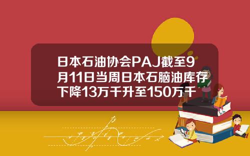 日本石油协会PAJ截至9月11日当周日本石脑油库存下降13万千升至150万千升