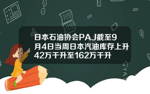 日本石油协会PAJ截至9月4日当周日本汽油库存上升42万千升至162万千升