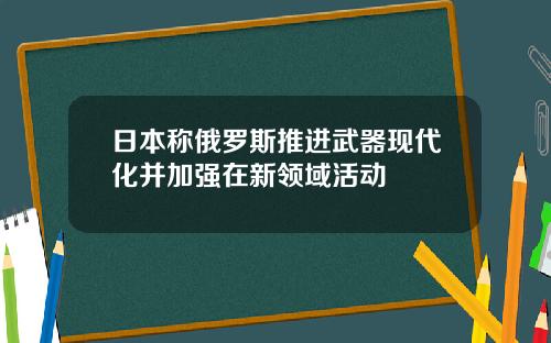 日本称俄罗斯推进武器现代化并加强在新领域活动