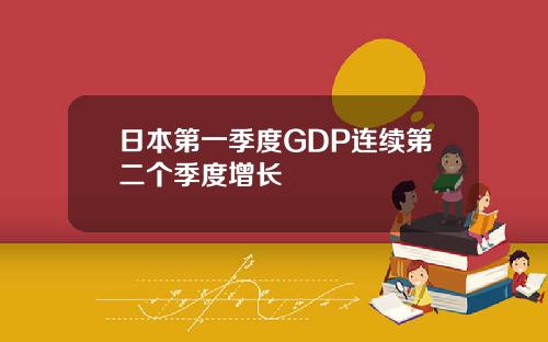 日本第一季度GDP连续第二个季度增长