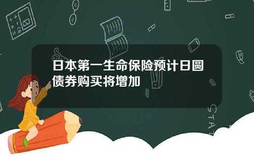 日本第一生命保险预计日圆债券购买将增加