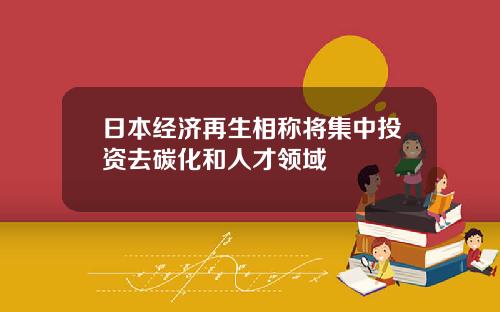 日本经济再生相称将集中投资去碳化和人才领域