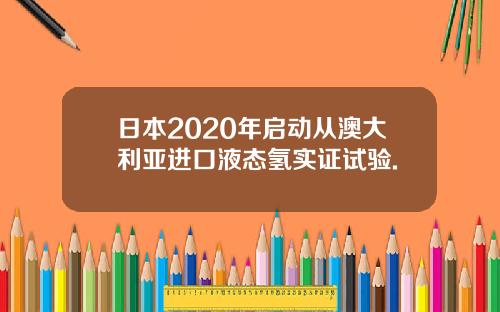 日本2020年启动从澳大利亚进口液态氢实证试验.