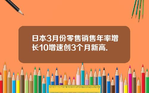 日本3月份零售销售年率增长10增速创3个月新高.