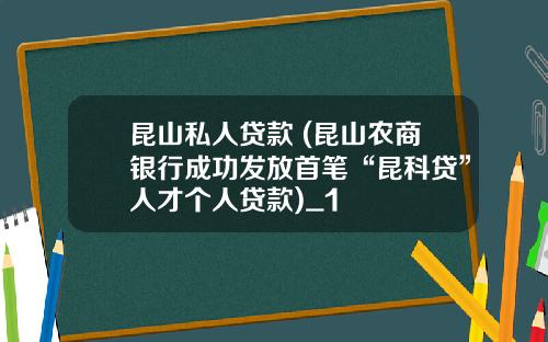 昆山私人贷款 (昆山农商银行成功发放首笔“昆科贷”人才个人贷款)_1