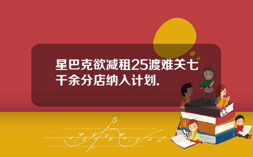 星巴克欲减租25渡难关七千余分店纳入计划.