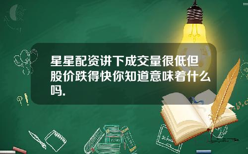 星星配资讲下成交量很低但股价跌得快你知道意味着什么吗.