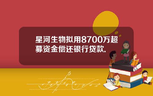 星河生物拟用8700万超募资金偿还银行贷款.