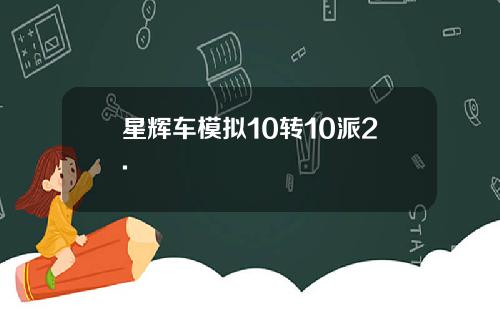 星辉车模拟10转10派2.