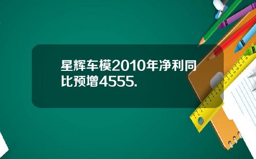 星辉车模2010年净利同比预增4555.