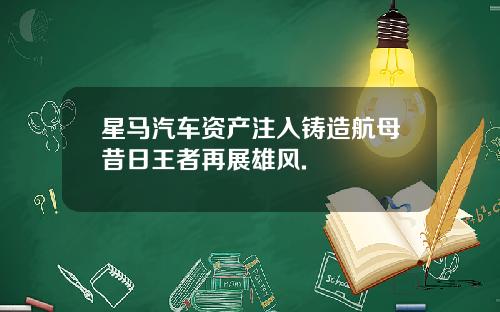 星马汽车资产注入铸造航母昔日王者再展雄风.