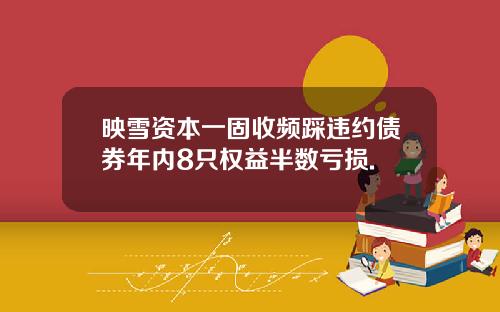 映雪资本一固收频踩违约债券年内8只权益半数亏损.