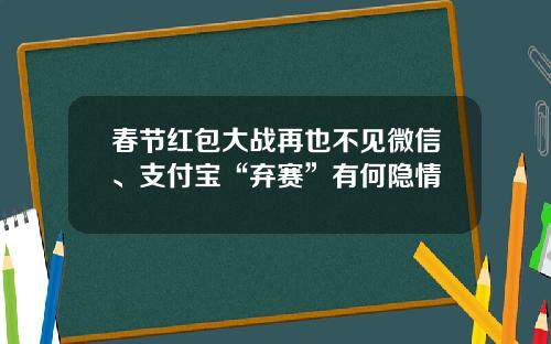 春节红包大战再也不见微信、支付宝“弃赛”有何隐情