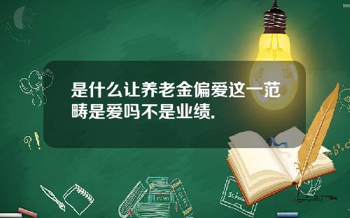 是什么让养老金偏爱这一范畴是爱吗不是业绩.