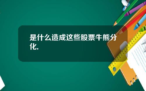 是什么造成这些股票牛熊分化.