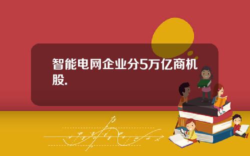 智能电网企业分5万亿商机股.