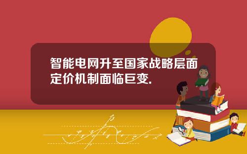 智能电网升至国家战略层面定价机制面临巨变.