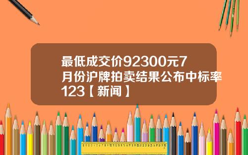 最低成交价92300元7月份沪牌拍卖结果公布中标率123【新闻】