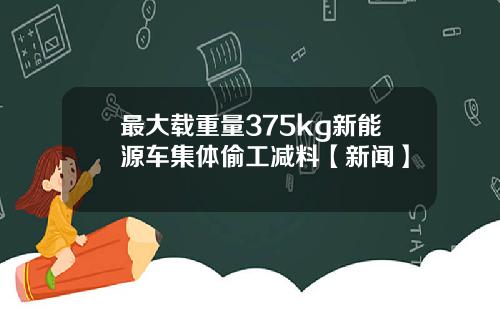 最大载重量375kg新能源车集体偷工减料【新闻】